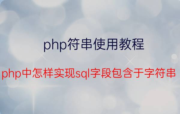 php符串使用教程 php中怎样实现sql字段包含于字符串？